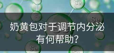 奶黄包对于调节内分泌有何帮助？